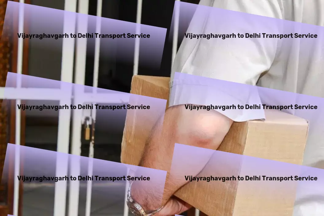 Vijayraghavgarh to Delhi Transport Making every transit across India efficient and reliable! - Comprehensive packer services